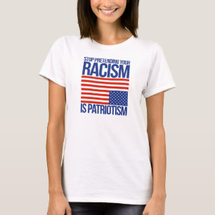 T-shirt Cessez de feindre votre racisme est patriotisme -