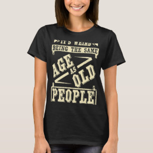 T-shirt C'est bizarre d'avoir le même âge que les personne