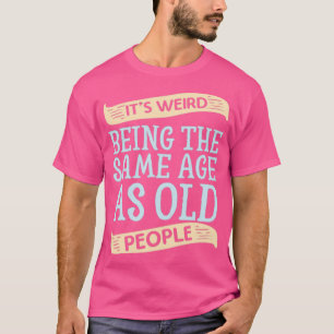 T-shirt C'est bizarre d'être l'âge SAme en tant que person