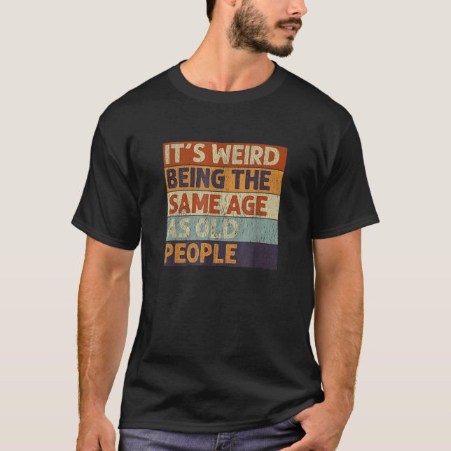 T-shirt C'est bizarre d'être le même âge que les personnes (Devant)