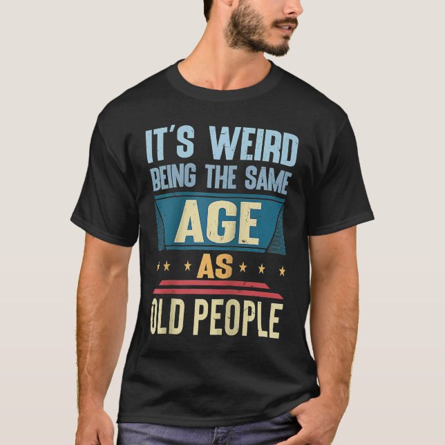 T-shirt C'est bizarre d'être le même âge que les personnes (Devant)