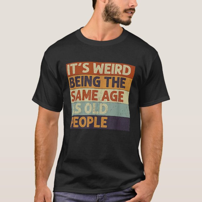T-shirt C'est bizarre d'être le même âge que les personnes (Devant)