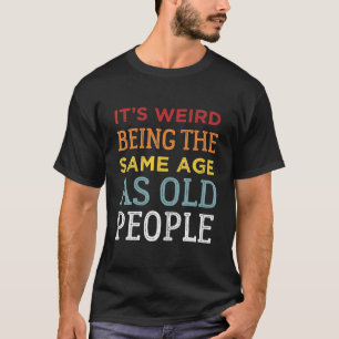 T-shirt C'est bizarre d'être le même âge que les personnes