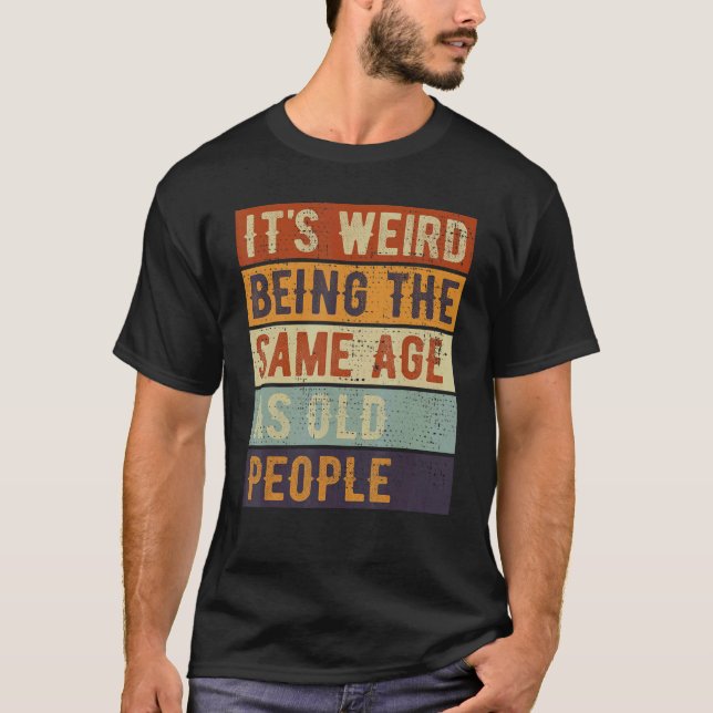 T-shirt C'est bizarre d'être le même âge que les personnes (Devant)