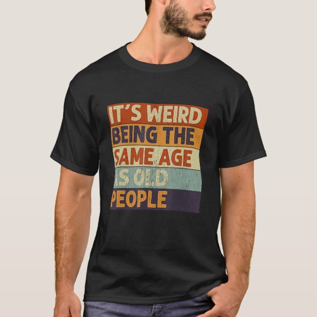T-shirt C'est bizarre d'être le même âge que les personnes (Devant)