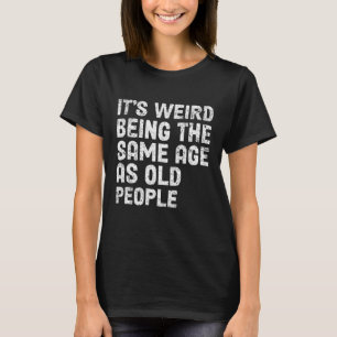 T-shirt C'est bizarre d'être le même âge que les personnes
