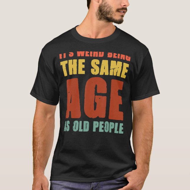 T-shirt C'est bizarre d'être le même âge que les personnes (Devant)