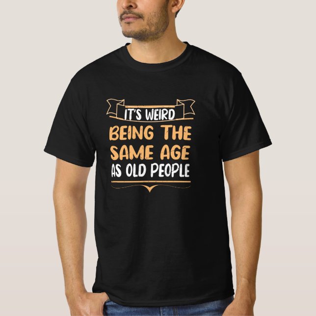 T-shirt C'est bizarre d'être le même âge que les personnes (Devant)