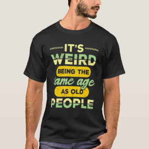 T-shirt C'est bizarre d'être le même âge que les personnes