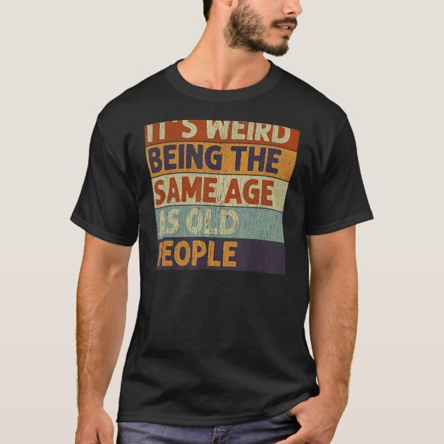 T-shirt C'est bizarre d'être le même âge que les personnes (Devant)