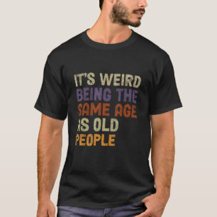 T-shirt C'est bizarre d'être le même âge que les personnes