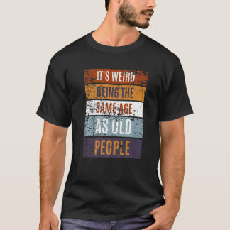 T-shirt C'est bizarre d'être le même âge que les personnes