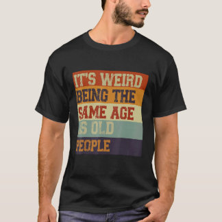 T-shirt C'est bizarre d'être le même âge que les personnes