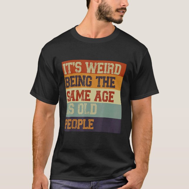 T-shirt C'est bizarre d'être le même âge que les personnes (Devant)