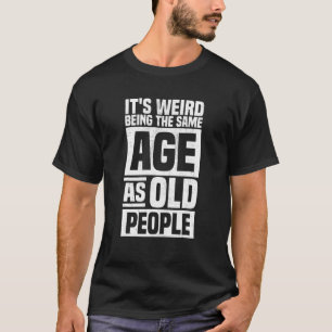 T-shirt C'est bizarre d'être le même âge que les personnes