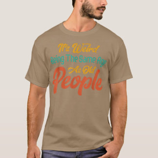 T-shirt C'est bizarre d'être le même âge que les personnes