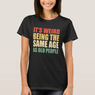 T-shirt C'est bizarre d'être le même âge que les personnes