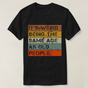 T-shirt C'est bizarre d'être le même âge que les personnes