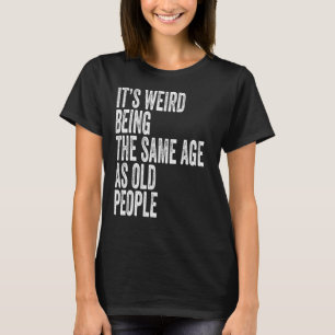 T-shirt C'est bizarre d'être le même âge que les personnes
