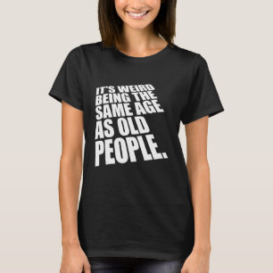 T-shirt C'est bizarre d'être le même âge que les personnes