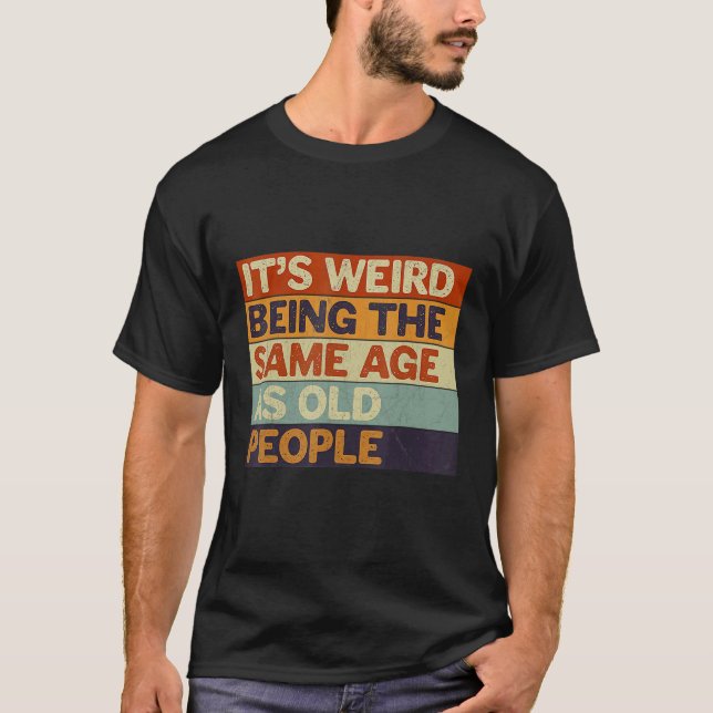 T-shirt C'est bizarre d'être le même âge que les personnes (Devant)