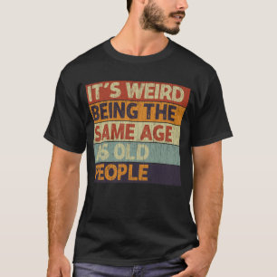 T-shirt C'est bizarre d'être le même âge que les personnes