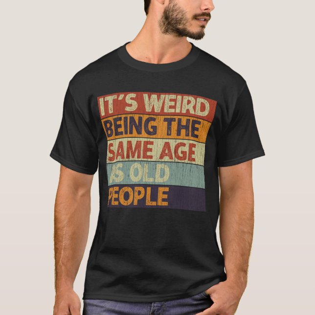 T-shirt C'est bizarre d'être le même âge que les personnes (Devant)