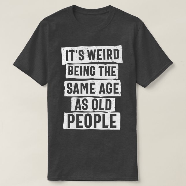 T-shirt C'est bizarre d'être le même âge que les personnes (Design devant)