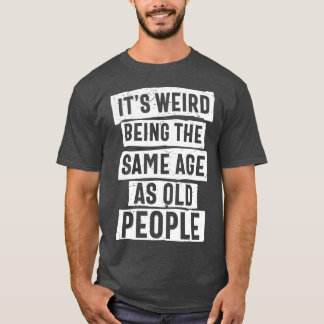 T-shirt C'est bizarre d'être le même âge que les personnes