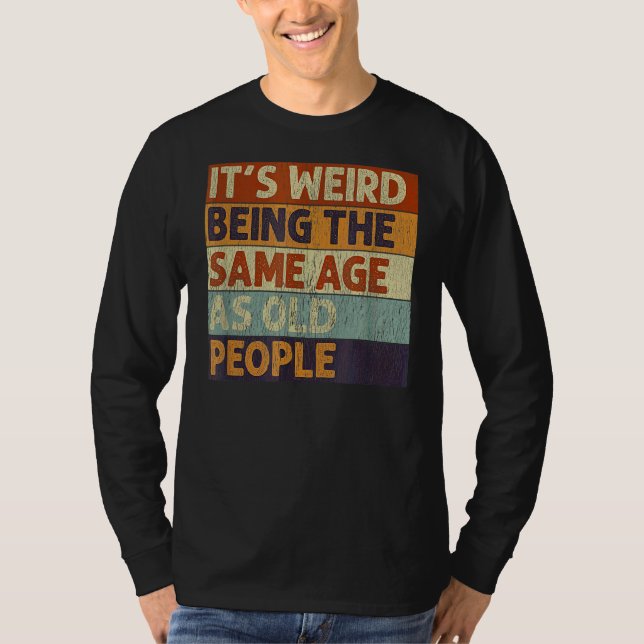 T-shirt C'est bizarre d'être le même âge que les personnes (Devant)