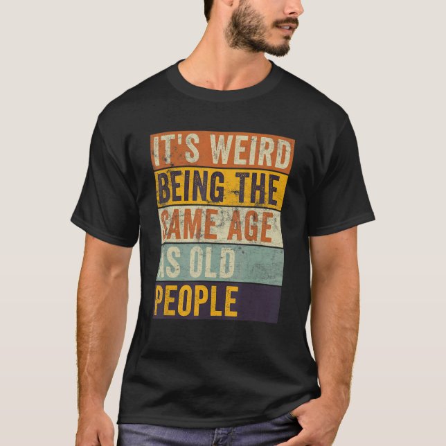 T-shirt C'est bizarre d'être le même âge que les personnes (Devant)