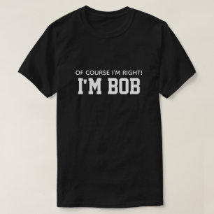 T-shirt C'est drôle Bien sûr que j'ai raison, je suis Bob