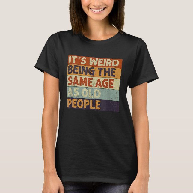 T-shirt C'est Étrange D'avoir Le Même Âge Que Les Vieilles (Devant)
