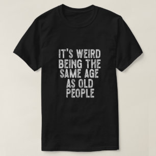 T-shirt C'est Étrange D'avoir Le Même Âge Que Les Vieilles