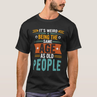 T-shirt C'Est Étrange D'Être Le Même Âge Que Les Personnes