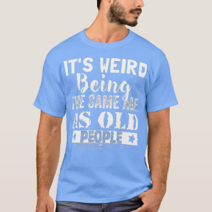 T-shirt C'Est Étrange D'Être Le Même Âge Que Les Personnes