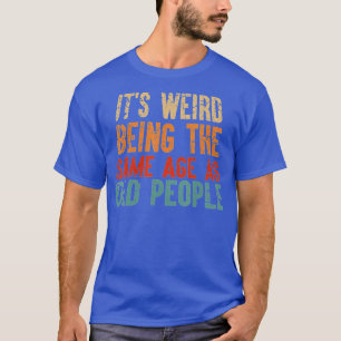 T-shirt C'Est Étrange D'Être Le Même Âge Que Les Personnes