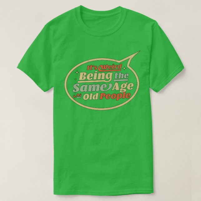 T-shirt C'Est Étrange D'Être Le Même Âge Que Les Personnes (Design devant)