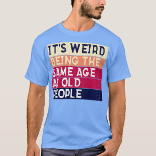 T-shirt C'Est Étrange D'Être Le Même Âge Que Les Personnes