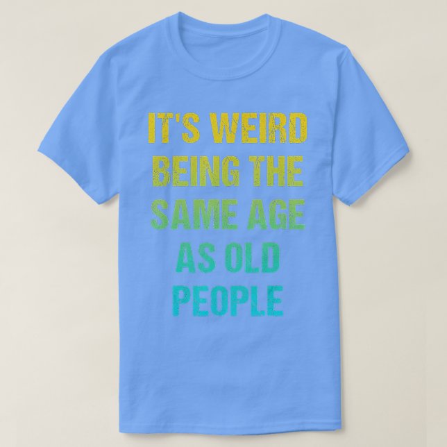 T-shirt C'Est Étrange D'Être Le Même Âge Que Les Personnes (Design devant)
