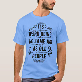 T-shirt C'Est Étrange D'Être Le Même Âge Que Les Personnes