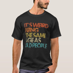 T-shirt C'Est Étrange D'Être Le Même Âge Que Les Vieilles 