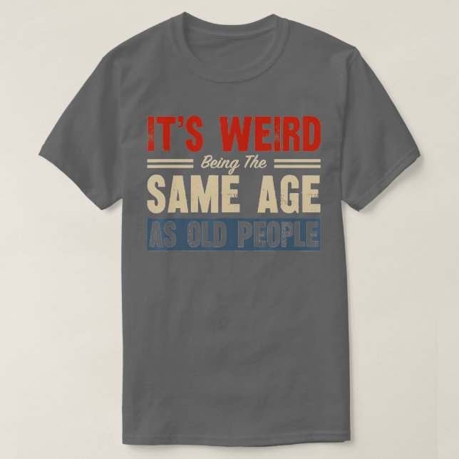 T-shirt C'Est Étrange Étant Le Même Âge Que Les Personnes  (Design devant)