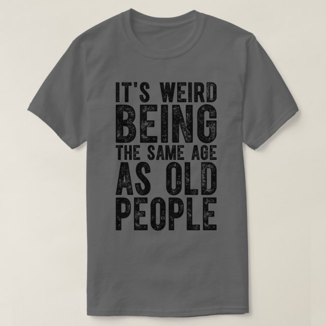 T-shirt C'Est Étrange Étant Le Même Âge Que Les Personnes  (Design devant)