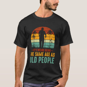 T-shirt C'Est Étrange Être Le Même Âge Que Les Personnes Â