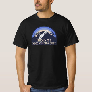 T-SHIRT C'EST MA CHEMISE DE SCULPTURE SUR BOIS SCULPTURE S