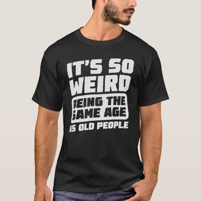T-shirt C'est si bizarre d'être le même âge que les person (Devant)