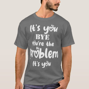 T-shirt C'Est Toi, Tu As Le Problème C'Est Drôle