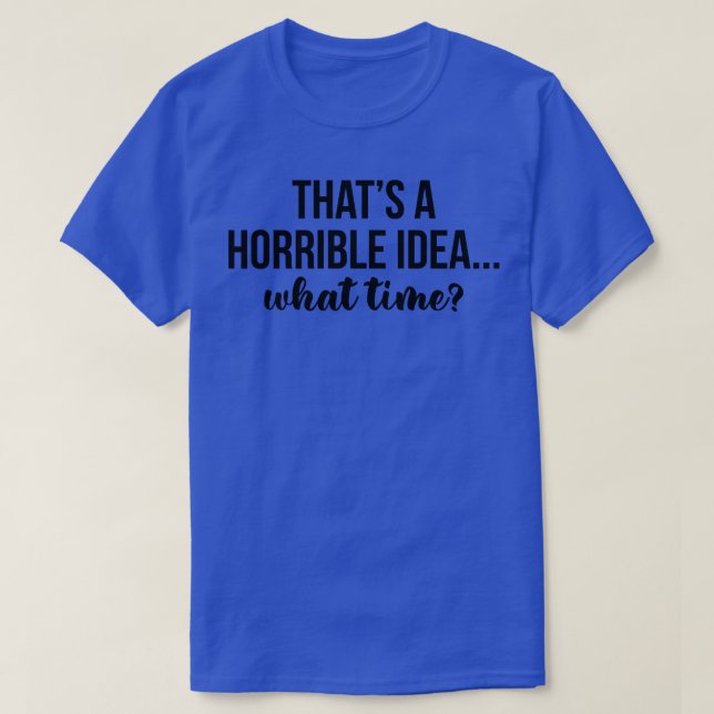 T-shirt C'Est Une Idée Horrible À Quelle Heure (Design devant)
