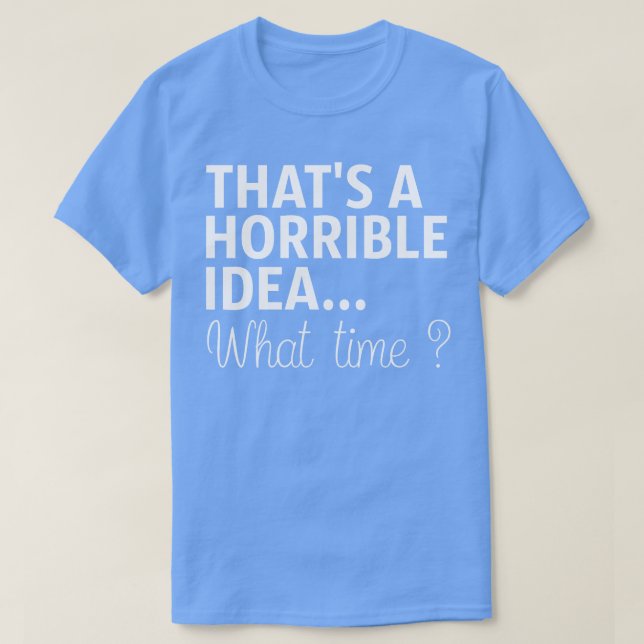 T-shirt C'Est Une Idée Horrible À Quelle Heure (Design devant)